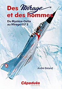 Livre : Des Mirage et des Hommes - Du Mystère-Delta au Mirage III F 3 