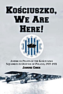Livre : Kosciuszko, We are Here! - American Pilots of the Kosciuszko Squadron in Defense of Poland, 1919-1921 