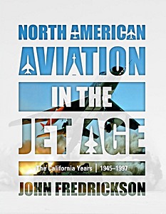 North American Aviation in the Jet Age (Vol. 1) - The California Years, 1945-1997